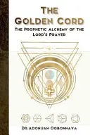 Cordonul de aur: Alchimia profetică a Rugăciunii Domnului - The Golden Cord: The Prophetic Alchemy of the Lord's Prayer