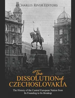 Dizolvarea Cehoslovaciei: Istoria națiunii central-europene de la fondare la destrămare - The Dissolution of Czechoslovakia: The History of the Central European Nation from Its Founding to Its Breakup