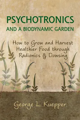 Psychotronics and a Biodynamic Garden: Cum să cultivi și să recoltezi alimente mai sănătoase prin radionică și radiestezie - Psychotronics and a Biodynamic Garden: How to Grow and Harvest Healthier Food Through Radionics and Dowsing