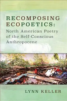 Recomposing Ecopoetics: Poezia nord-americană a Antropocenului conștient de sine - Recomposing Ecopoetics: North American Poetry of the Self-Conscious Anthropocene