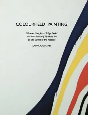 Pictură în câmp color: Minimal, Cool, Hard Edge, Serial and Post-Painterly Abstract Art of the Sixties to the Present - Colourfield Painting: Minimal, Cool, Hard Edge, Serial and Post-Painterly Abstract Art of the Sixties to the Present