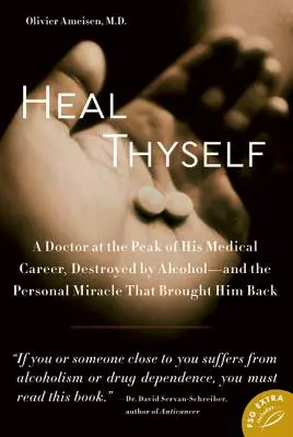 Heal Thyself: Un doctor aflat la apogeul carierei sale medicale, distrus de alcool - și miracolul personal care l-a adus înapoi - Heal Thyself: A Doctor at the Peak of His Medical Career, Destroyed by Alcohol--And the Personal Miracle That Brought Him Back