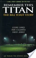 Amintește-ți de acest Titan: Povestea lui Bill Yoast: Lecții învățate din călătoria unui antrenor celebru povestită lui Steve Sullivan - Remember This Titan: The Bill Yoast Story: Lessons Learned from a Celebrated Coach's Journey As Told to Steve Sullivan