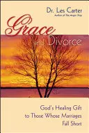 Harul și divorțul: Darul vindecător al lui Dumnezeu pentru cei ale căror căsnicii eșuează - Grace and Divorce: God's Healing Gift to Those Whose Marriages Fall Short