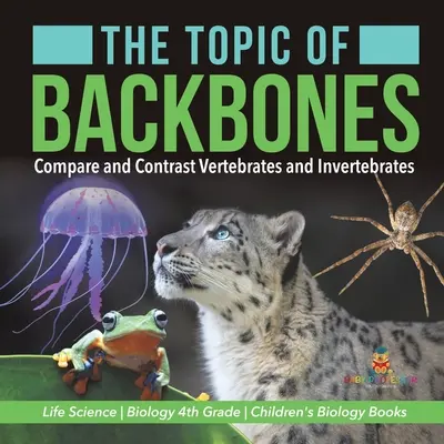 Tema oaselor dorsale: Comparați și contrastați vertebratele și nevertebratele - Științele vieții - Biologie clasa a IV-a - Cărți de biologie pentru copii - The Topic of Backbones: Compare and Contrast Vertebrates and Invertebrates - Life Science - Biology 4th Grade - Children's Biology Books