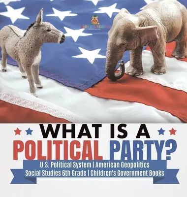 Ce este un partid politic? - Sistemul politic american - Geopolitica americană - Studii sociale clasa a VI-a - Cărți pentru copii despre guvern - What is a Political Party? - U.S. Political System - American Geopolitics - Social Studies 6th Grade - Children's Government Books