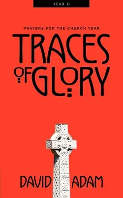 Urme de glorie: Rugăciuni pentru anul bisericesc, Anul B - Traces of Glory: Prayers for the Church Year, Year B