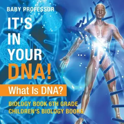 Este în ADN-ul tău! Ce este ADN-ul? - Biology Book 6th Grade - Cărți de biologie pentru copii - It's In Your DNA! What Is DNA? - Biology Book 6th Grade - Children's Biology Books