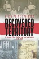 Recovered Territory: Un conflict germano-polonez asupra pământului și culturii, 1919-1989 - Recovered Territory: A German-Polish Conflict Over Land and Culture, 1919-1989