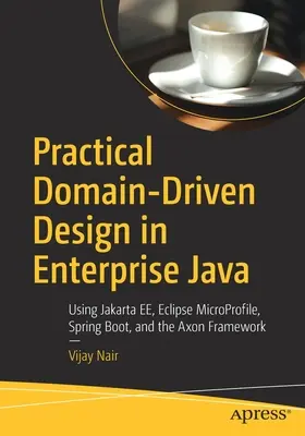 Practical Domain-Driven Design in Enterprise Java: Utilizarea Jakarta Ee, Eclipse Microprofile, Spring Boot și Axon Framework - Practical Domain-Driven Design in Enterprise Java: Using Jakarta Ee, Eclipse Microprofile, Spring Boot, and the Axon Framework