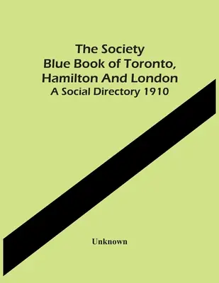 The Society Blue Book of Toronto, Hamilton And London. A Social Directory 1910 - The Society Blue Book Of Toronto, Hamilton And London. A Social Directory 1910