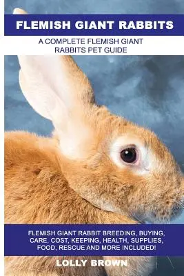 Iepuri uriași flamanzi: Flemish Giant Rabbit Breeding, Buying, Care, Cost, Keeping, Health, Supplies, Food, Rescue and More Included! A Complet - Flemish Giant Rabbits: Flemish Giant Rabbit Breeding, Buying, Care, Cost, Keeping, Health, Supplies, Food, Rescue and More Included! A Comple