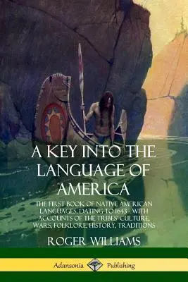 A Key into the Language of America (O cheie în limba Americii): The First Book of Native American Languages, Dating to 1643 - With Accounts of the Tribes' Culture, Wars, Folklore - A Key into the Language of America: The First Book of Native American Languages, Dating to 1643 - With Accounts of the Tribes' Culture, Wars, Folklore