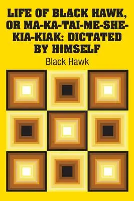 Viața lui Black Hawk, sau Ma-ka-tai-me-she-kia-kiak: Dictată de el însuși - Life of Black Hawk, or Ma-ka-tai-me-she-kia-kiak: Dictated by Himself