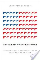 Cetățeni-protectori: Politica de zi cu zi a armelor într-o epocă a declinului - Citizen-Protectors: The Everyday Politics of Guns in an Age of Decline