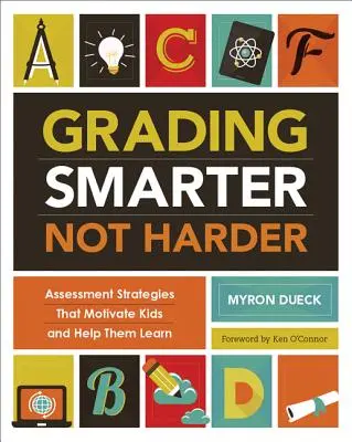 Grading Smarter, Not Harder: Strategii de evaluare care îi motivează pe copii și îi ajută să învețe - Grading Smarter, Not Harder: Assessment Strategies That Motivate Kids and Help Them Learn