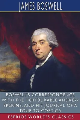 Corespondența lui Boswell cu onorabilul Andrew Erskine și jurnalul său de călătorie în Corsica (Esprios Classics) - Boswell's Correspondence with the Honourable Andrew Erskine, and His Journal of a Tour to Corsica (Esprios Classics)