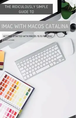 Ghidul ridicol de simplu pentru iMac cu MacOS Catalina: Getting Started with MacOS 10.15 for iMac (Ediție color) - The Ridiculously Simple Guide to iMac with MacOS Catalina: Getting Started with MacOS 10.15 for iMac (Color Edition)