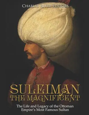 Suleiman Magnificul: Viața și moștenirea celui mai faimos sultan al Imperiului Otoman: The Life and Legacy of the Ottoman Empire's Most Famous Sultan - Suleiman the Magnificent: The Life and Legacy of the Ottoman Empire's Most Famous Sultan