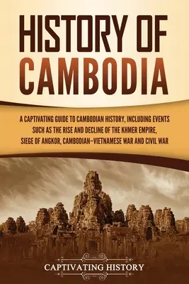 Istoria Cambodgiei: Un ghid captivant pentru istoria Cambodgiei, inclusiv evenimente precum ascensiunea și declinul Imperiului Khmer, asediul - History of Cambodia: A Captivating Guide to Cambodian History, Including Events Such as the Rise and Decline of the Khmer Empire, Siege of