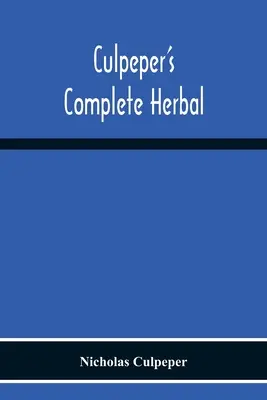 Culpeper's Complete Herbal: Consisting Of A Comprehensive Description Of Nearly All Herbs With Their Medicinal Properties And Directions For Compo - Culpeper'S Complete Herbal: Consisting Of A Comprehensive Description Of Nearly All Herbs With Their Medicinal Properties And Directions For Compo