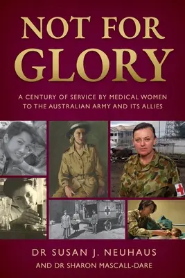 Nu pentru glorie: Un secol de servicii medicale prestate de femei armatei australiene și aliaților săi - Not for Glory: A century of service by medical women to the Australian Army and its Allies