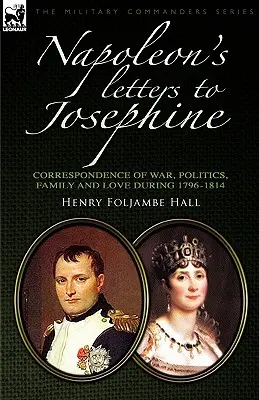 Scrisorile lui Napoleon către Josephine: Corespondență de război, politică, familie și dragoste 1796-1814 - Napoleon's Letters to Josephine: Correspondence of War, Politics, Family and Love 1796-1814