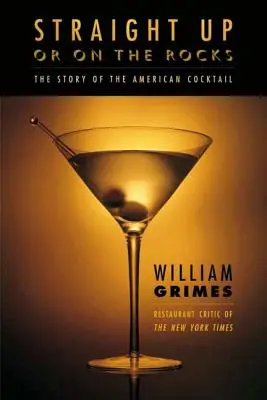Straight Up or on the Rocks: Povestea cocktailului american: The Story of the American Cocktail - Straight Up or on the Rocks: The Story of the American Cocktail