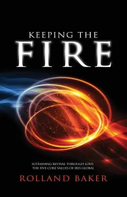 Keeping the Fire: Susținerea renașterii prin iubire - cele 5 valori de bază ale Iris Global - Keeping the Fire: Sustaining revival through love - the 5 core values of Iris Global