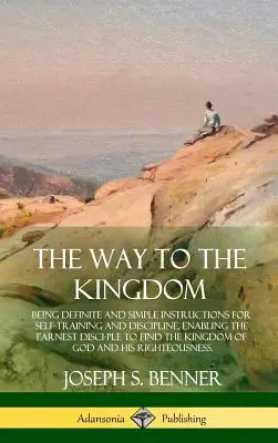 Calea către Împărăție: Instrucțiuni clare și simple pentru autoeducație și disciplină, care îi permit discipolului sârguincios să găsească Ki - The Way to the Kingdom: Being Definite and Simple Instructions for Self-Training and Discipline, Enabling the Earnest Disci-ple to Find the Ki
