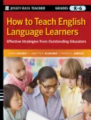 How to Teach English Language Learners: Strategii eficiente de la educatori excepționali, clasele K-6 - How to Teach English Language Learners: Effective Strategies from Outstanding Educators, Grades K-6