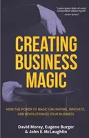 Creating Business Magic: How the Power of Magic Can Inspire, Innovate, and Revolutionize Your Business (Secretele magicienilor care te-ar putea face - Creating Business Magic: How the Power of Magic Can Inspire, Innovate, and Revolutionize Your Business (Magicians' Secrets That Could Make You