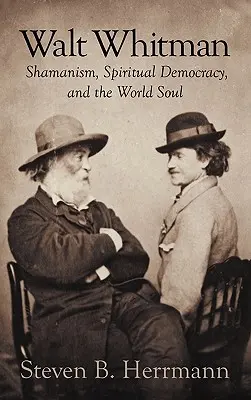 Walt Whitman: șamanismul, democrația spirituală și sufletul lumii - Walt Whitman: Shamanism, Spiritual Democracy, and the World Soul