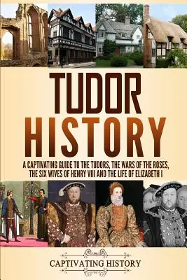 Istoria Tudorilor: Un ghid captivant despre Tudori, Războiul Rozelor, cele șase soții ale lui Henric al VIII-lea și viața Elisabetei I: A Captivating Guide to the Tudors, the Wars of the Roses, the Six Wives of Henry VIII and the Life of Elizabeth I - Tudor History: A Captivating Guide to the Tudors, the Wars of the Roses, the Six Wives of Henry VIII and the Life of Elizabeth I