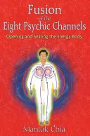Fusion of the Eight Psychic Channels (Fuziunea celor opt canale psihice): Deschiderea și sigilarea corpului energetic - Fusion of the Eight Psychic Channels: Opening and Sealing the Energy Body