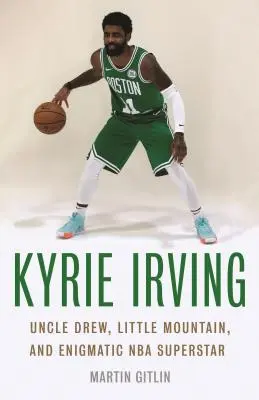 Kyrie Irving: Unchiul Drew, Micul Munte și Enigmaticul Superstar NBA - Kyrie Irving: Uncle Drew, Little Mountain, and Enigmatic NBA Superstar