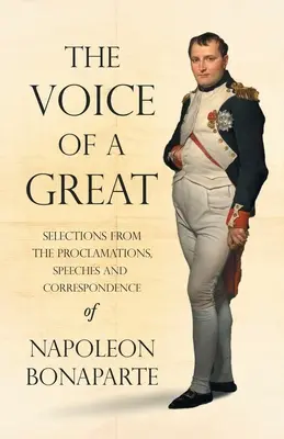 Vocea unui mare - Selecții din proclamațiile, discursurile și corespondența lui Napoleon Bonaparte;Cu un capitol introductiv de Ralph Wald - The Voice of a Great - Selections from the Proclamations, Speeches and Correspondence of Napoleon Bonaparte;With an Introductory Chapter by Ralph Wald