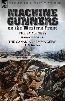 Machine Gunners on the Western Front (Mitraliere pe frontul de vest): The Emma Gees de Herbert W. McBride & the Canadian Emma Gees de C. S. Grafton - Machine Gunners on the Western Front: The Emma Gees by Herbert W. McBride & the Canadian Emma Gees by C. S. Grafton