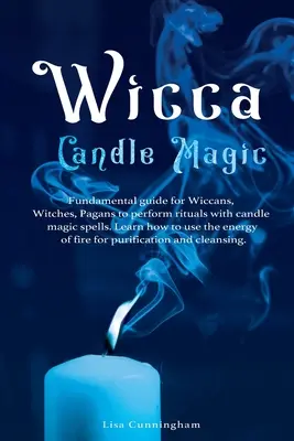 Magia lumânărilor Wicca: Ghid fundamental pentru wiccani, vrăjitoare, păgâni pentru a realiza ritualuri cu vrăji magice cu lumânări. Învață cum să folosești energia - Wicca Candle Magic: Fundamental Guide for Wiccans, Witches, Pagans to Perform Rituals With Candle Magic Spells. Learn How to Use the Energ