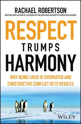 Respectul învinge armonia: De ce a fi plăcut este supraestimat și conflictul constructiv dă rezultate - Respect Trumps Harmony: Why Being Liked Is Overrated and Constructive Conflict Gets Results