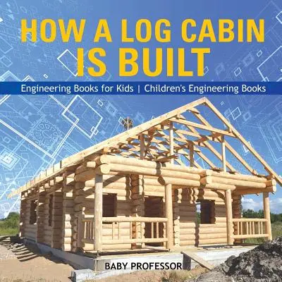 How a Log Cabin is Built - Engineering Books for Kids - Cărți de inginerie pentru copii - How a Log Cabin is Built - Engineering Books for Kids - Children's Engineering Books