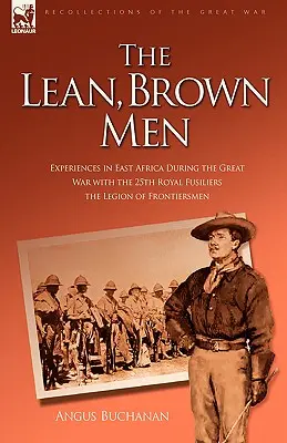 The Lean, Brown Men: Experiențe în Africa de Est în timpul Marelui Război cu al 25-lea Royal Fusiliers - Legiunea Frontiermenilor - The Lean, Brown Men: Experiences in East Africa During the Great War with the 25th Royal Fusiliers-The Legion of Frontiersmen