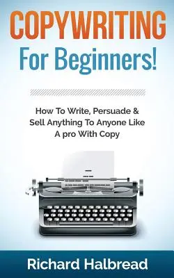 Copywriting: Pentru începători! Cum să scrii, să convingi și să vinzi orice oricui ca un profesionist cu copy - Copywriting: For Beginners! How to Write, Persuade & Sell Anything to Anyone Like a Pro with Copy