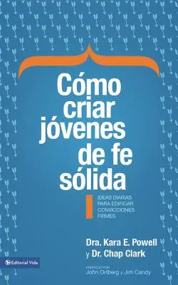 Cmo Criar Jvenes de Fe Slida: Ideas Diarias Para Edificar Sobre Convicciones Firmes = Cum să crești tineri cu o credință solidă - Cmo Criar Jvenes de Fe Slida: Ideas Diarias Para Edificar Sobre Convicciones Firmes = How to Raise Young People of Solid Faith