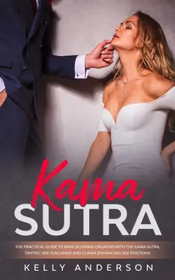 Kama Sutra: Ghidul practic pentru orgasme uluitoare cu Kama Sutra, învățături sexuale tantrice și poziții sexuale care sporesc punctul culminant - Kama Sutra: The Practical Guide to Mind-Blowing Orgasms with The Kama Sutra, Tantric Sex Teachings and Climax Enhancing Sex Positi