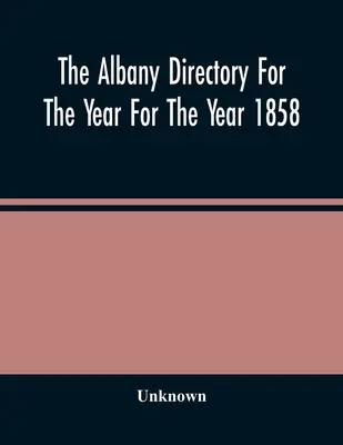The Albany Directory For The Year For The Year 1858: Conține un anuar general al cetățenilor, un anuar comercial și alte informații diverse - The Albany Directory For The Year For The Year 1858: Containing A General Directory Of The Citizens, A Business Directory, And Other Miscellaneous Mat