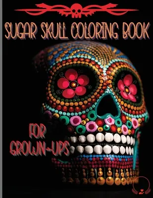 Sugar Skull Carte de colorat pentru adulți: Desene uimitoare și unice inspirate de Ziua Morților Pagini de colorat pentru relaxare și eliberare de stres - Sugar Skull Coloring Book for Grown-Ups: Amazing and Unique Designs Inspired by the Day of the Dead Coloring Pages for Relaxation and Stress Relieving