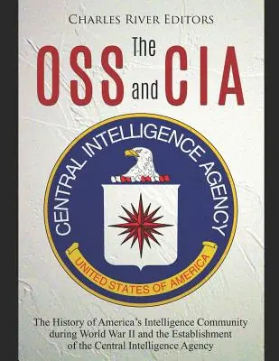 OSS și CIA: Istoria comunității de informații a Americii în timpul celui de-al Doilea Război Mondial și înființarea Central Intelligence - The OSS and CIA: The History of America's Intelligence Community during World War II and the Establishment of the Central Intelligence