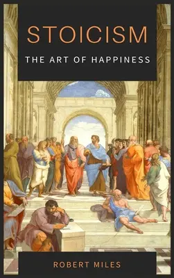 Stoicism - Arta fericirii: Cum să nu te mai temi și să începi să trăiești - Stoicism-The Art of Happiness: How to Stop Fearing and Start living