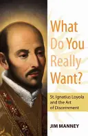 Ce îți dorești cu adevărat? Sfântul Ignațiu de Loyola și arta discernământului (St. Ignatius Loyola and the Art of Discernment) - What Do You Really Want?: St. Ignatius Loyola and the Art of Discernment